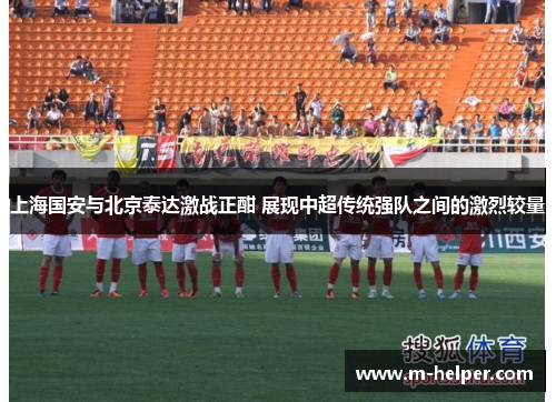 上海国安与北京泰达激战正酣 展现中超传统强队之间的激烈较量
