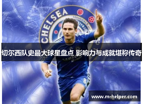 切尔西队史最大球星盘点 影响力与成就堪称传奇