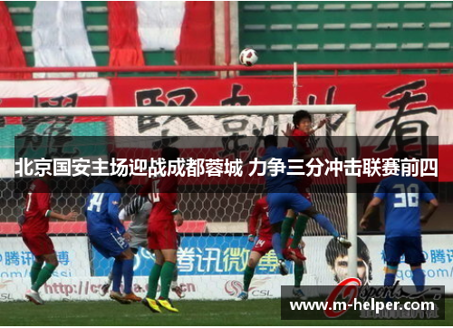 北京国安主场迎战成都蓉城 力争三分冲击联赛前四