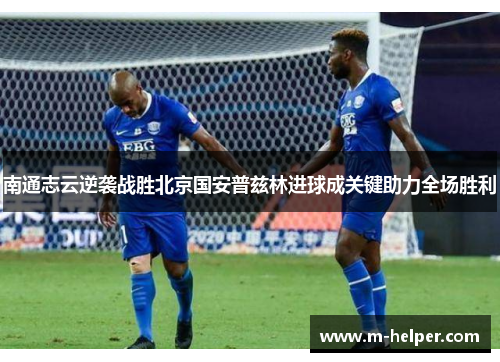 南通志云逆袭战胜北京国安普兹林进球成关键助力全场胜利